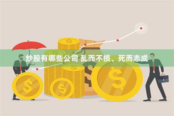 炒股有哪些公司 乱而不损、死而志成