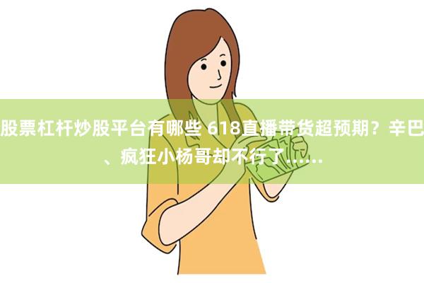 股票杠杆炒股平台有哪些 618直播带货超预期？辛巴、疯狂小杨哥却不行了......