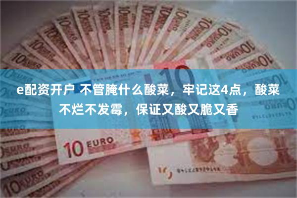e配资开户 不管腌什么酸菜，牢记这4点，酸菜不烂不发霉，保证又酸又脆又香