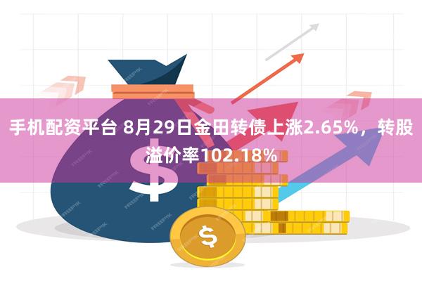 手机配资平台 8月29日金田转债上涨2.65%，转股溢价率102.18%