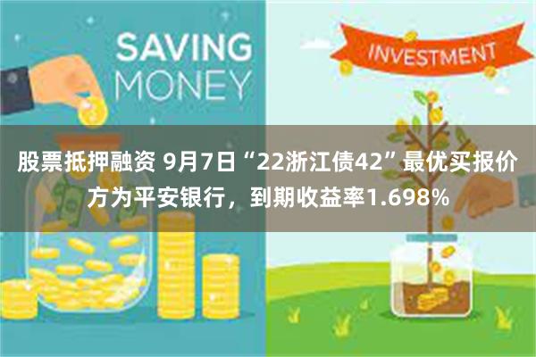 股票抵押融资 9月7日“22浙江债42”最优买报价方为平安银行，到期收益率1.698%