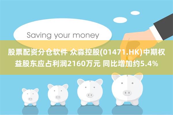 股票配资分仓软件 众淼控股(01471.HK)中期权益股东应占利润2160万元 同比增加约5.4%