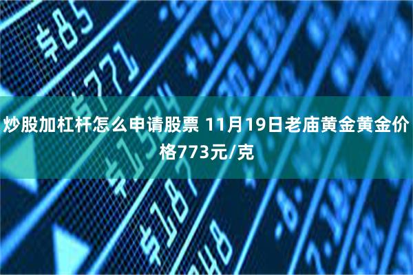 炒股加杠杆怎么申请股票 11月19日老庙黄金黄金价格773元/克