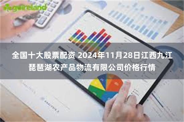 全国十大股票配资 2024年11月28日江西九江琵琶湖农产品物流有限公司价格行情
