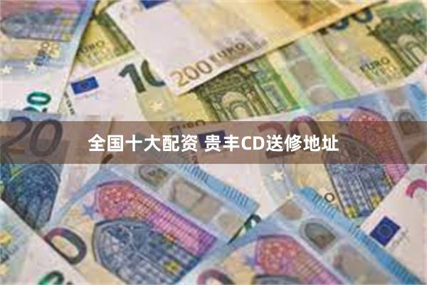全国十大配资 贵丰CD送修地址