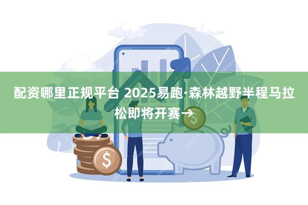 配资哪里正规平台 2025易跑·森林越野半程马拉松即将开赛→