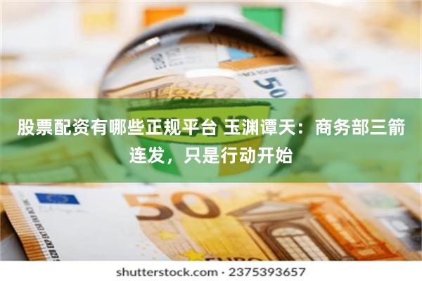 股票配资有哪些正规平台 玉渊谭天：商务部三箭连发，只是行动开始