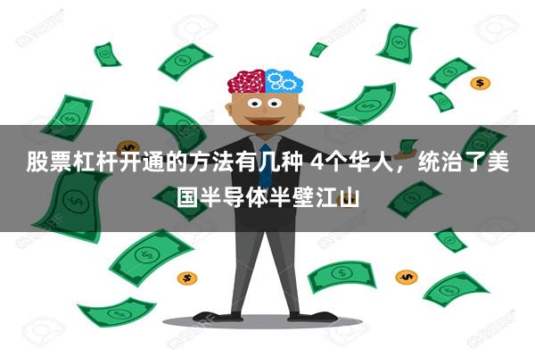 股票杠杆开通的方法有几种 4个华人，统治了美国半导体半壁江山