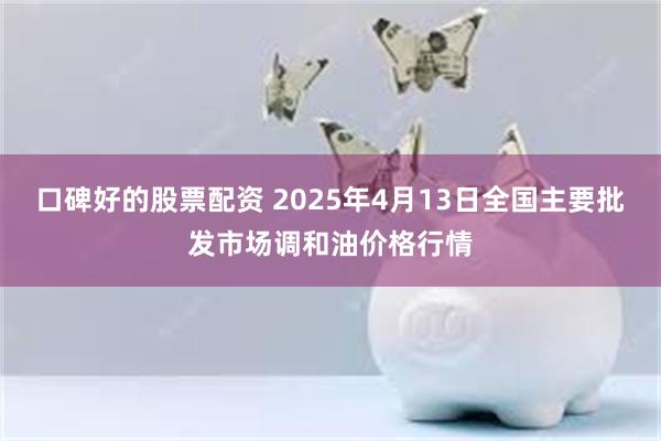口碑好的股票配资 2025年4月13日全国主要批发市场调和油价格行情