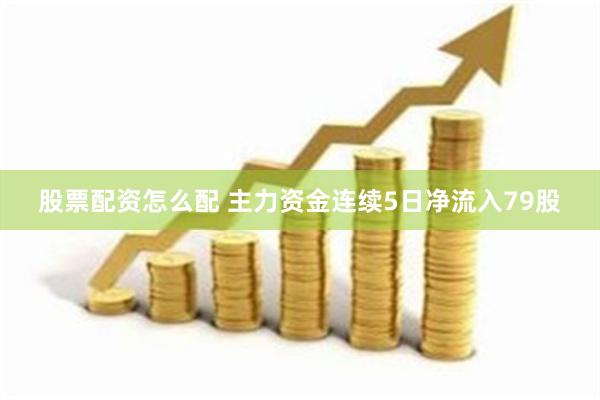 股票配资怎么配 主力资金连续5日净流入79股