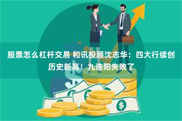 股票怎么杠杆交易 和讯投顾沈志华：四大行续创历史新高！九连阳失败了