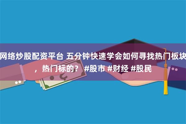 网络炒股配资平台 五分钟快速学会如何寻找热门板块，热门标的？ #股市 #财经 #股民