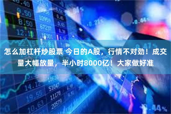 怎么加杠杆炒股票 今日的A股，行情不对劲！成交量大幅放量，半小时8000亿！大家做好准