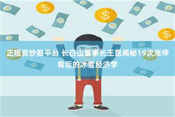 正规资炒股平台 长白山董事长王昆揭秘19次涨停背后的冰雪经济学