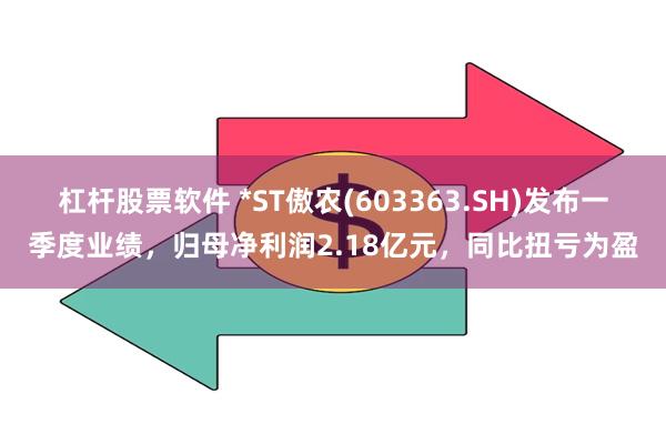 杠杆股票软件 *ST傲农(603363.SH)发布一季度业绩，归母净利润2.18亿元，同比扭亏为盈