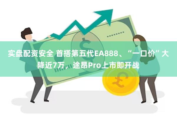 实盘配资安全 首搭第五代EA888、“一口价”大降近7万，途昂Pro上市即开战