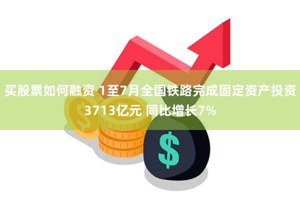 买股票如何融资 1至7月全国铁路完成固定资产投资3713亿元 同比增长7%