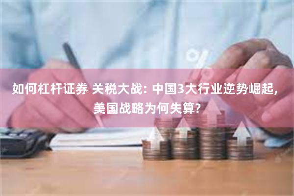 如何杠杆证券 关税大战: 中国3大行业逆势崛起, 美国战略为何失算?