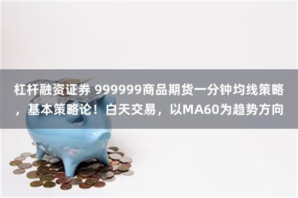 杠杆融资证券 999999商品期货一分钟均线策略，基本策略论！白天交易，以MA60为趋势方向