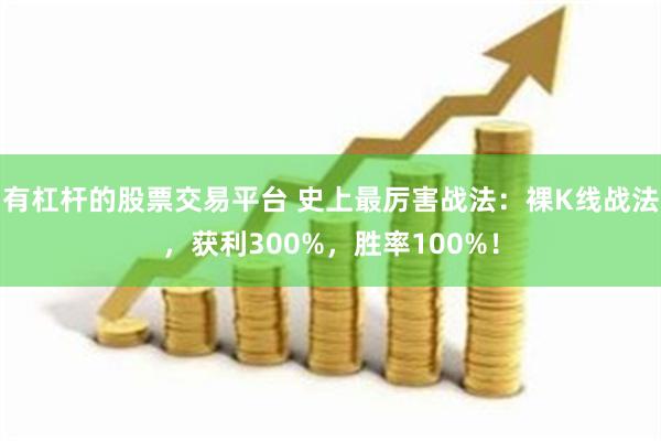 有杠杆的股票交易平台 史上最厉害战法：裸K线战法，获利300%，胜率100%！